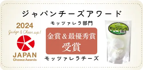 ジャパンチーズアワード モッツアレラ部門 金賞＆最優秀賞受賞　モッツアレラチーズ