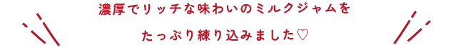 濃厚でリッチな味わいのミルクジャムをたっぷり練り込みました♡